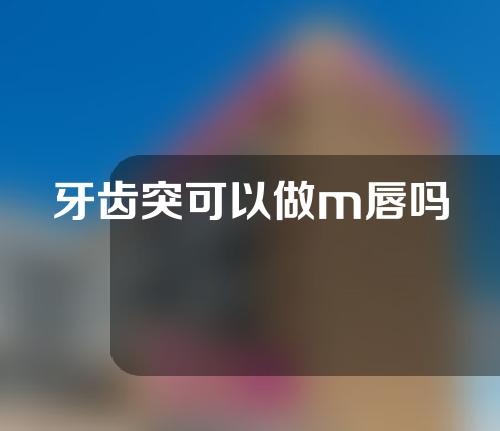 牙齿突可以做m唇吗