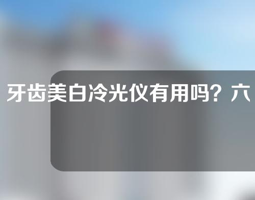 牙齿美白冷光仪有用吗？六大优势来袭