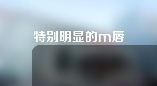 特别明显的m唇