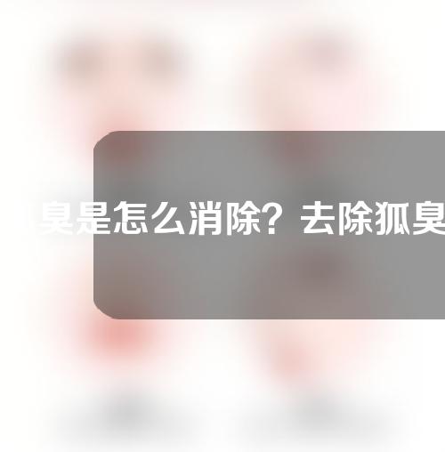 狐臭是怎么消除？去除狐臭的方式有哪些？