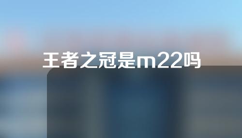 王者之冠是m22吗