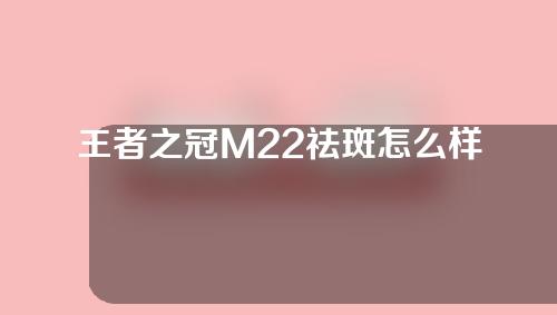 王者之冠M22祛斑怎么样