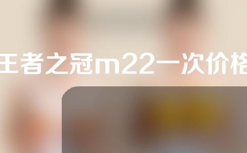 王者之冠m22一次价格