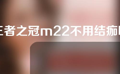 王者之冠m22不用结痂吗