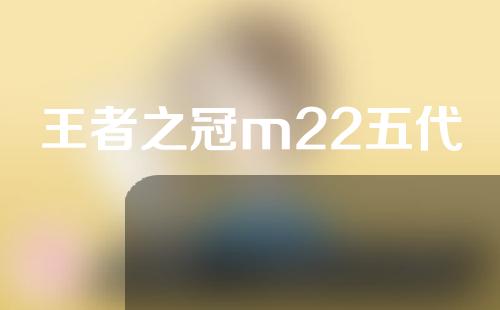 王者之冠m22五代