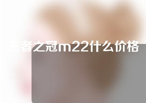 王者之冠m22什么价格