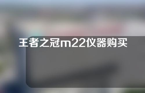 王者之冠m22仪器购买