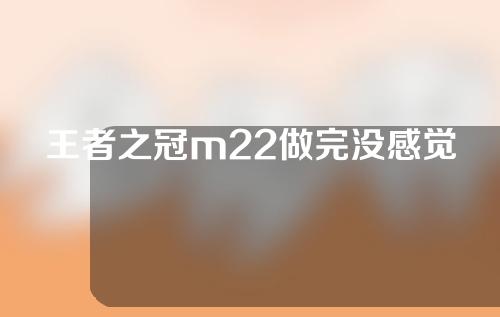 王者之冠m22做完没感觉