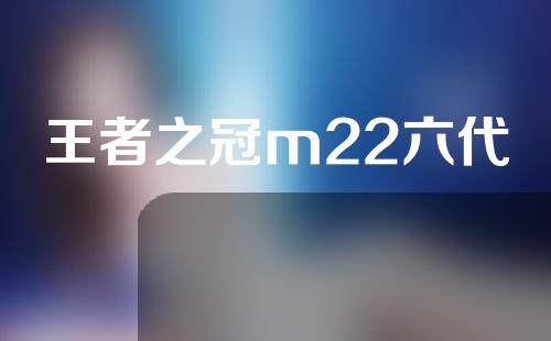 王者之冠m22六代