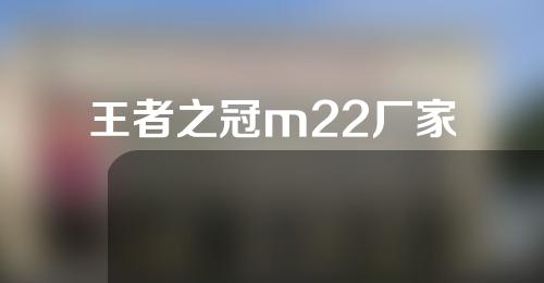 王者之冠m22厂家