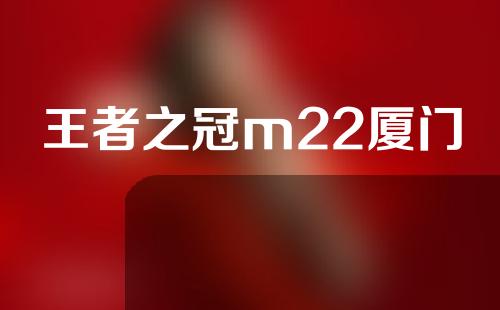 王者之冠m22厦门
