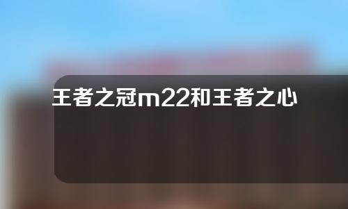 王者之冠m22和王者之心