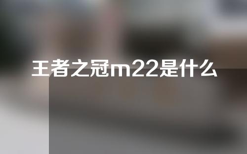 王者之冠m22是什么