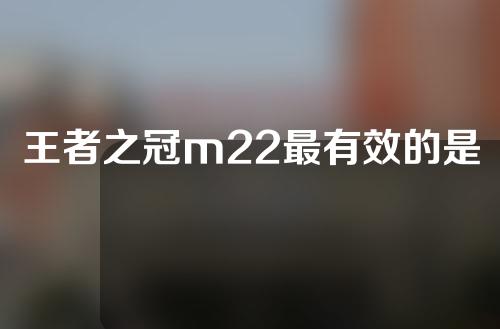 王者之冠m22最有效的是什么