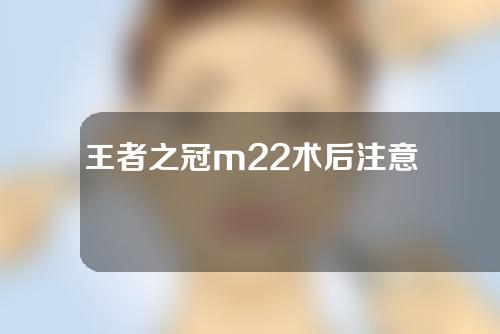 王者之冠m22术后注意