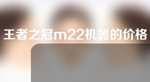 王者之冠m22机器的价格