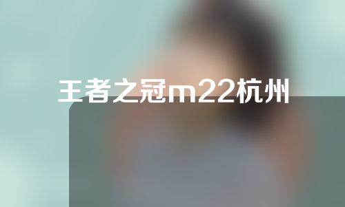 王者之冠m22杭州