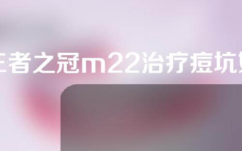 王者之冠m22治疗痘坑如何