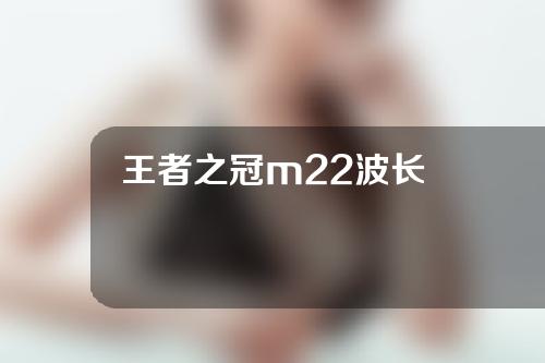 王者之冠m22波长