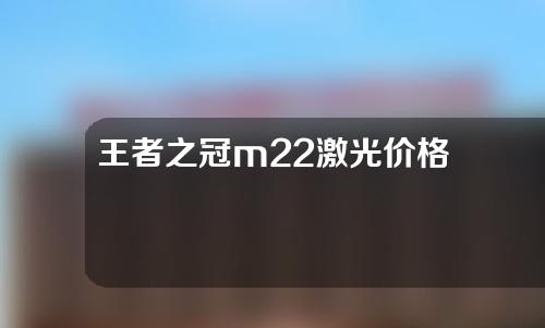 王者之冠m22激光价格