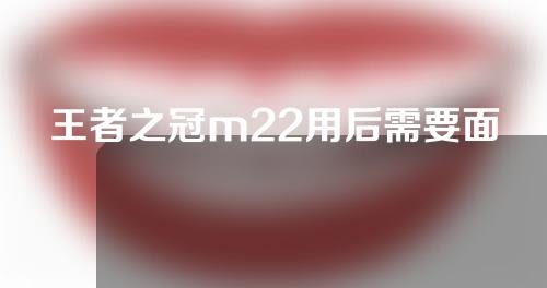 王者之冠m22用后需要面膜