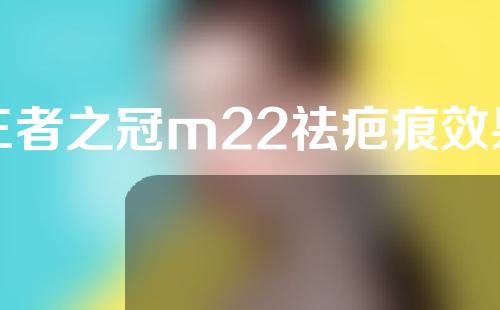 王者之冠m22祛疤痕效果图