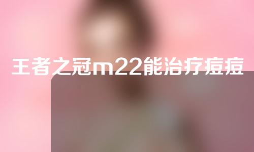 王者之冠m22能治疗痘痘吗