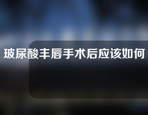 玻尿酸丰唇手术后应该如何护理嘴唇？