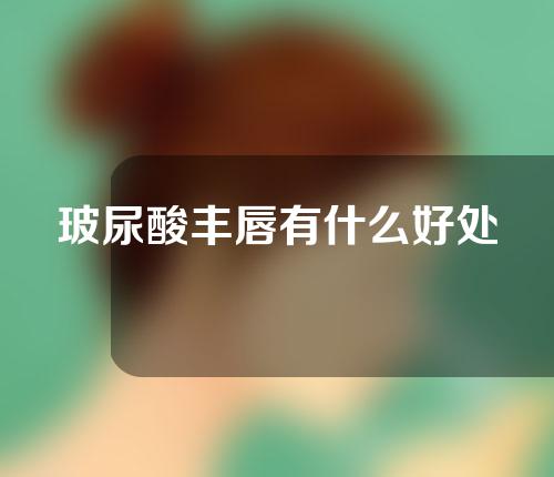玻尿酸丰唇有什么好处