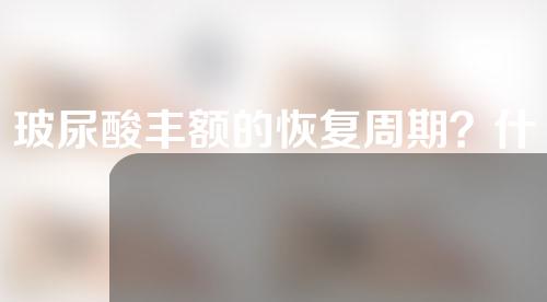 玻尿酸丰额的恢复周期？什么& # 039；效果如何？