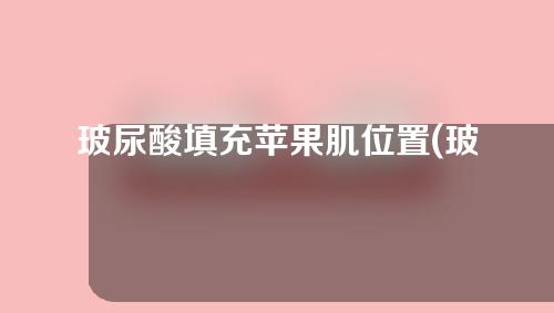 玻尿酸填充苹果肌位置(玻尿酸填充苹果肌的位置)