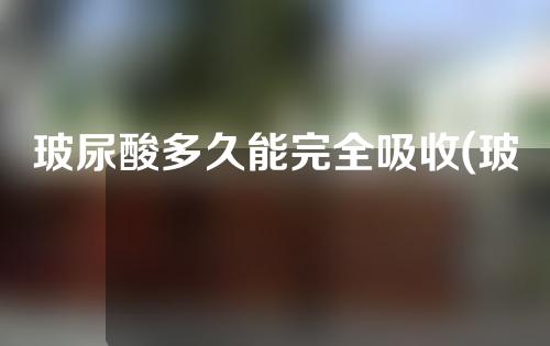 玻尿酸多久能完全吸收(玻尿酸多久能完全吸收完)