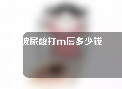 玻尿酸打m唇多少钱