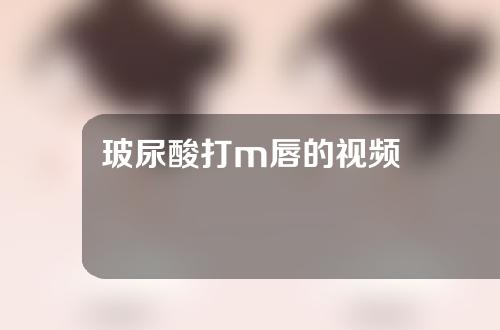 玻尿酸打m唇的视频