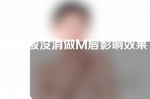 玻尿酸没消做M唇影响效果