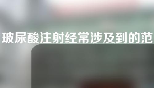玻尿酸注射经常涉及到的范围有哪些？