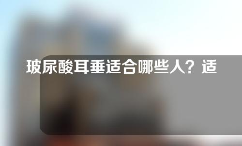 玻尿酸耳垂适合哪些人？适合什么年龄？