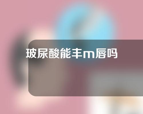 玻尿酸能丰m唇吗