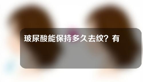 玻尿酸能保持多久去纹？有副作用吗？