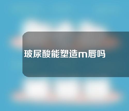 玻尿酸能塑造m唇吗