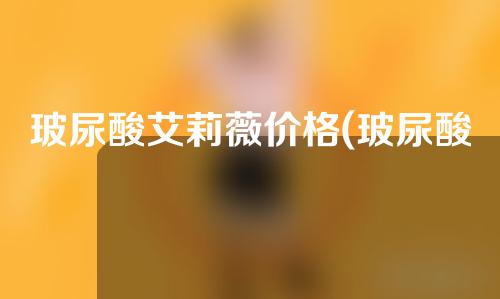 玻尿酸艾莉薇价格(玻尿酸艾莉薇价格多少)