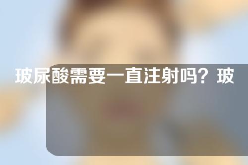 玻尿酸需要一直注射吗？玻尿酸隆鼻有什么利弊？