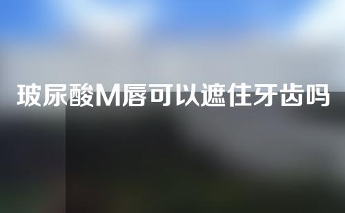 玻尿酸M唇可以遮住牙齿吗