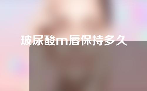玻尿酸m唇保持多久