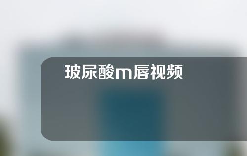 玻尿酸m唇视频