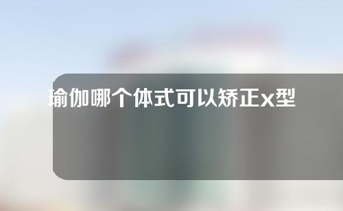 瑜伽哪个体式可以矫正x型腿