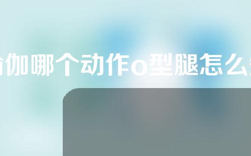 瑜伽哪个动作o型腿怎么矫正