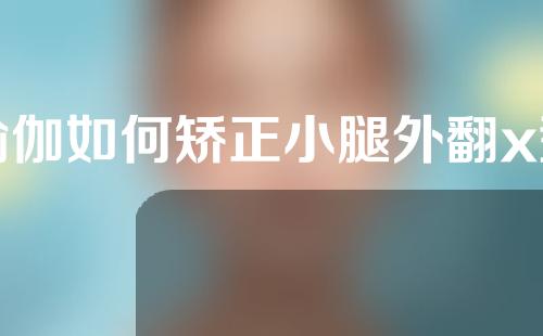 瑜伽如何矫正小腿外翻x型腿