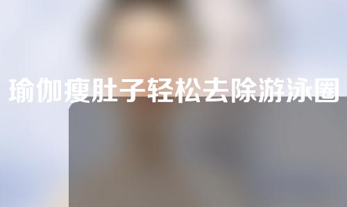 瑜伽瘦肚子轻松去除游泳圈
