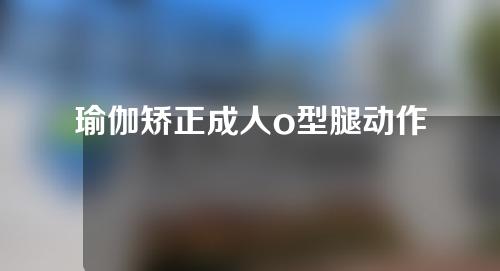 瑜伽矫正成人o型腿动作